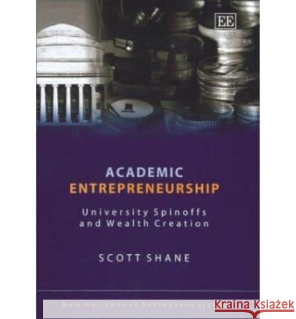 Academic Entrepreneurship: University Spinoffs and Wealth Creation Scott Shane 9781843764540 Edward Elgar Publishing Ltd