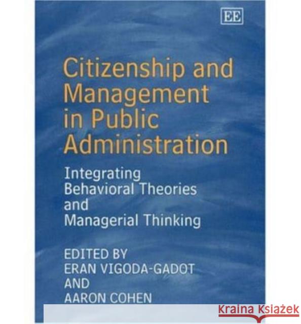 Citizenship and Management in Public Administration: Integrating Behavioral Theories and Managerial Thinking Eran Vigoda-Gadot, Aaron Cohen 9781843764984 Edward Elgar Publishing Ltd