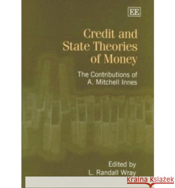 Credit and State Theories of Money: The Contributions of A. Mitchell Innes L. Randall Wray 9781843765134