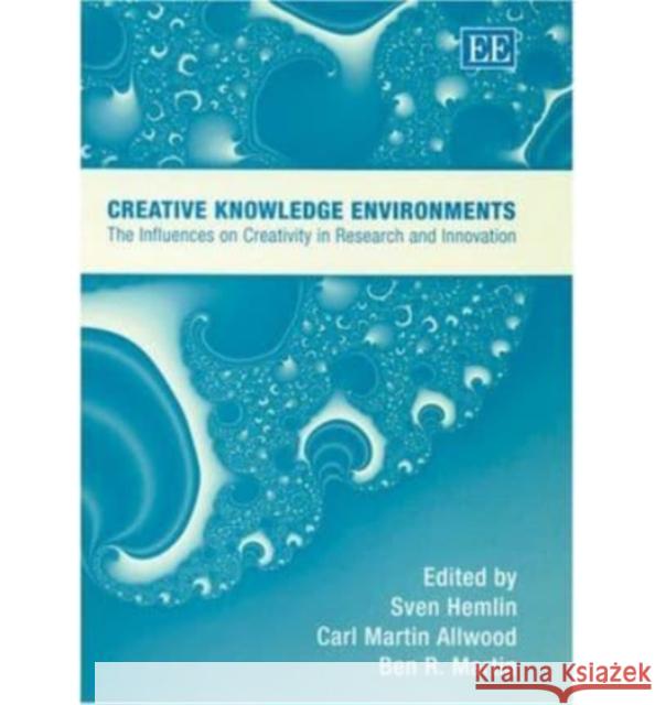 Creative Knowledge Environments: The Influences on Creativity in Research and Innovation Sven Hemlin, Carl Martin Allwood, Ben R. Martin 9781843765189 Edward Elgar Publishing Ltd