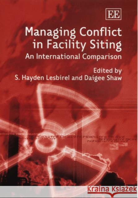 Managing Conflict in Facility Siting: An International Comparison S. H. Lesbirel, Daigee Shaw 9781843765233 Edward Elgar Publishing Ltd