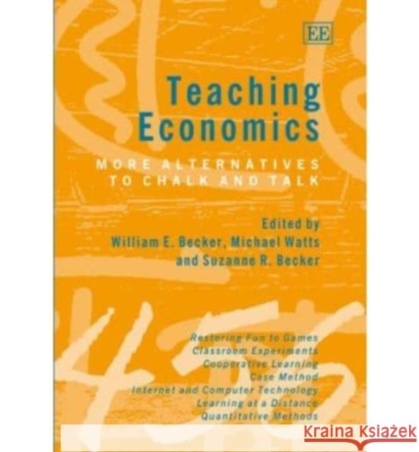 Teaching Economics: More Alternatives to Chalk and Talk William E. Becker, Michael Watts, Suzanne R. Becker 9781843766230