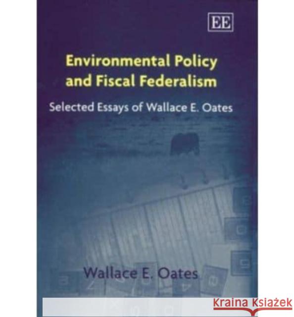 Environmental Policy and Fiscal Federalism: Selected Essays of Wallace E. Oates Wallace E. Oates 9781843766308