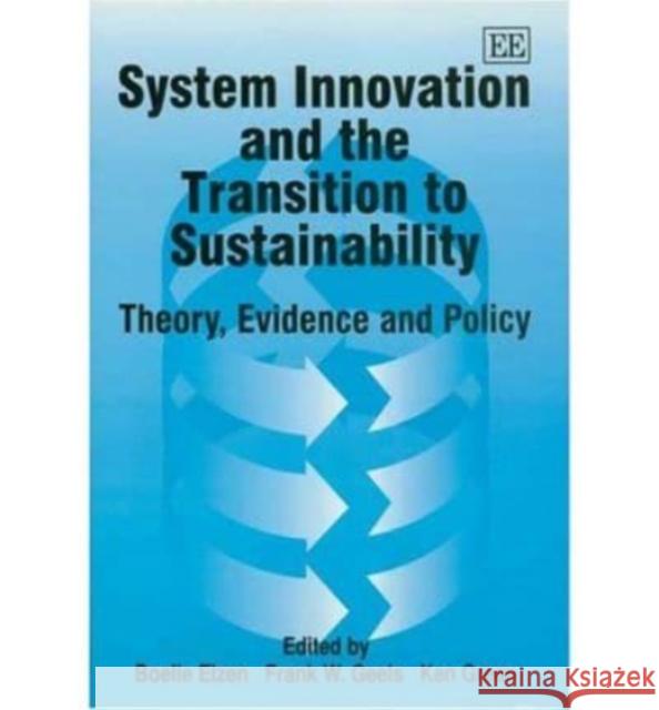 System Innovation and the Transition to Sustainability: Theory, Evidence and Policy Boelie Elzen, Frank W. Geels, Ken Green 9781843766834 Edward Elgar Publishing Ltd