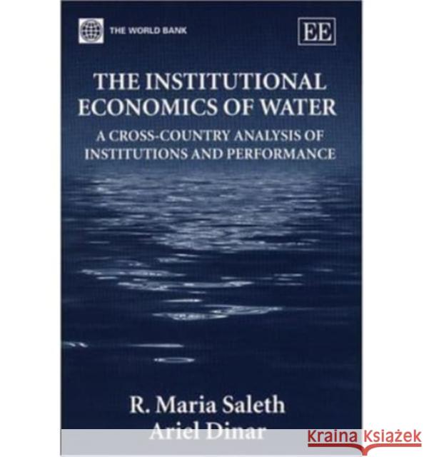 The Institutional Economics of Water: A Cross-Country Analysis of Institutions and Performance R. Maria Saleth, Ariel Dinar 9781843767770 Edward Elgar Publishing Ltd