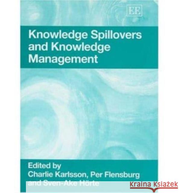 Knowledge Spillovers and Knowledge Management Charlie Karlsson, Per Flensburg, Sven-Åke Hörte 9781843767855 Edward Elgar Publishing Ltd