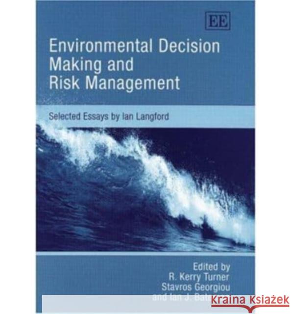 Environmental Decision Making and Risk Management: Selected Essays by Ian Langford R. K. Turner, Stavros Georgiou, Ian J. Bateman 9781843767985 Edward Elgar Publishing Ltd