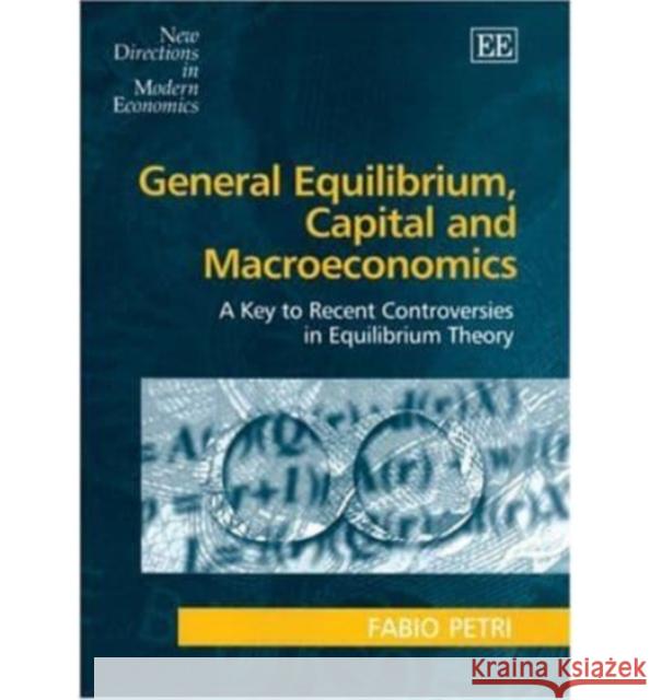General Equilibrium, Capital and Macroeconomics: A Key to Recent Controversies in Equilibrium Theory Fabio Petri 9781843768296 Edward Elgar Publishing Ltd