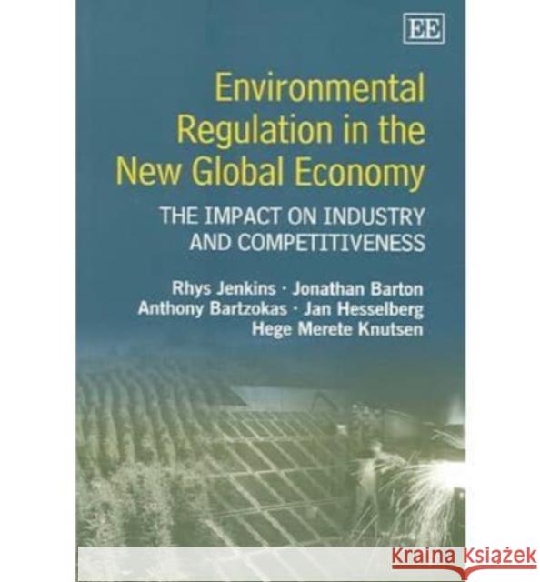 Environmental Regulation in the New Global Economy: The Impact on Industry and Competitiveness Rhys Jenkins, Jonathan Barton, Anthony Bartzokas, Jan Hesselberg, Hege Merete Knutsen 9781843768456