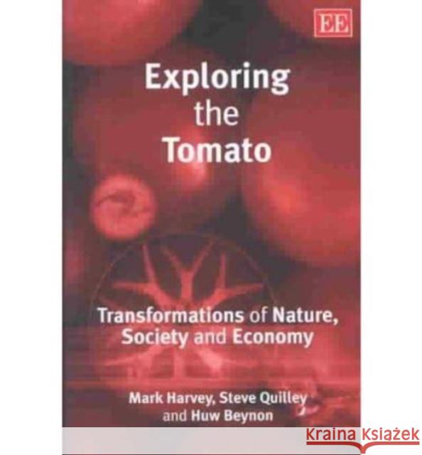 Exploring the Tomato: Transformations of Nature, Society and Economy Mark Harvey, Stephen Quilley, Huw Beynon 9781843768463