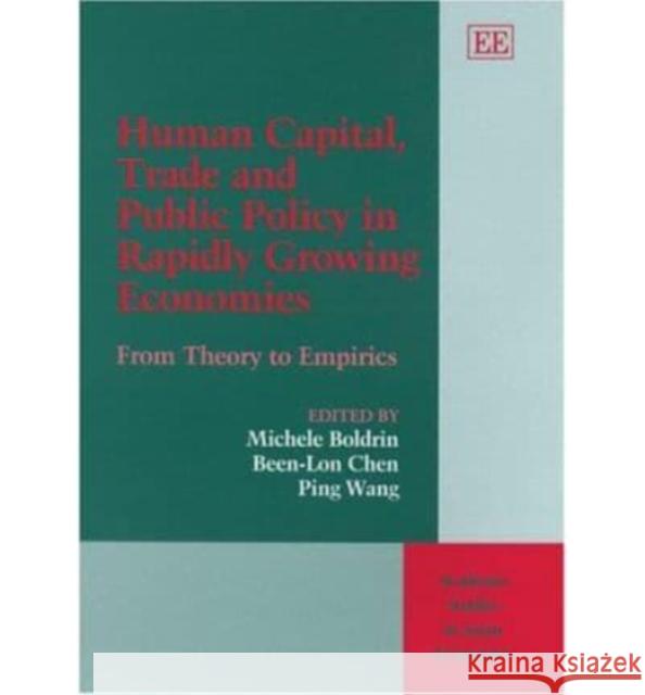 Human Capital, Trade and Public Policy in Rapidly Growing Economies: From Theory to Empirics Michele Boldrin, Been-Lon Chen, Ping Wang 9781843768838 Edward Elgar Publishing Ltd