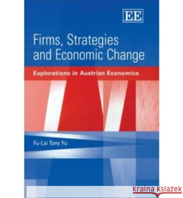 Firms, Strategies and Economic Change: Explorations in Austrian Economics Fu-Lai T. Yu 9781843768944 Edward Elgar Publishing Ltd