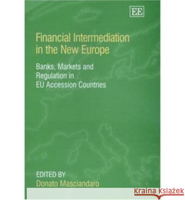 Financial Intermediation in the New Europe: Banks, Markets and Regulation in EU Accession Countries Donato Masciandaro 9781843769491 Edward Elgar Publishing Ltd