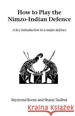 How to Play the Nimzo-Indian Defence: A Key Introduction to a Major Defence Raymond Keene, OBE, Shaun Taulbut 9781843821083 Zeticula Ltd