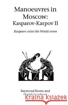 Manoeuvres in Moscow: Karpov-Kasparov II: Kasparov Seizes the World Crown Raymond Keene, OBE, David Goodman 9781843821199