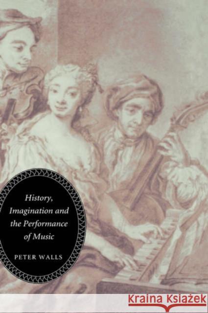 History, Imagination and the Performance of Music Peter Walls 9781843830054 Boydell Press