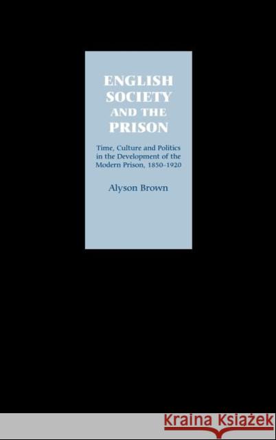 English Society and the Prison: Time, Culture and Politics in the Development of the Modern Prison, 1850-1920 Brown, Alyson 9781843830177 Boydell Press