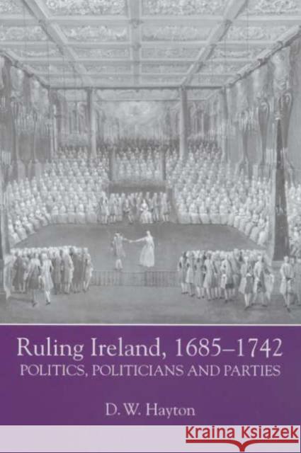 Ruling Ireland, 1685-1742: Politics, Politicians and Parties Hayton, D. W. 9781843830580 Boydell Press