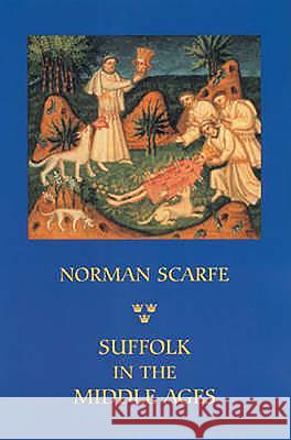 Suffolk in the Middle Ages: Studies in Places and Place-Names, the Sutton Hoo Ship-Burial, Saints, Mummies and Crosses, Domesday Book and Chronicl Norman Scarfe 9781843830689