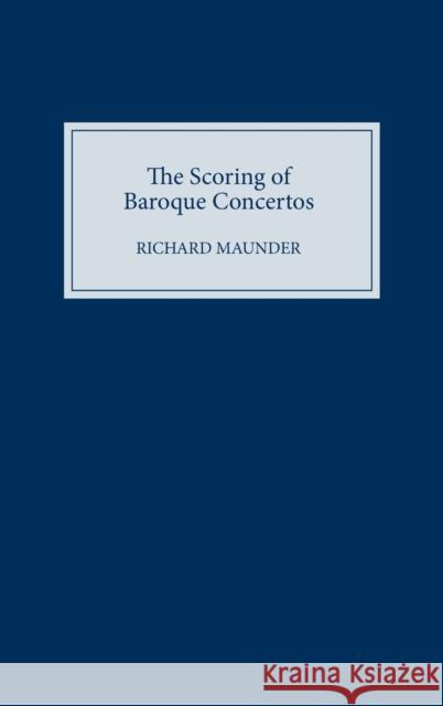 The Scoring of Baroque Concertos Richard Maunder C. R. F. Maunder 9781843830719 Boydell Press