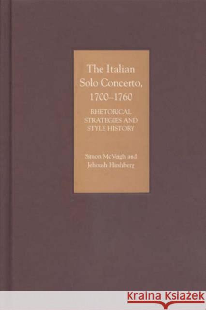 The Italian Solo Concerto, 1700-1760: Rhetorical Strategies and Style History Simon McVeigh Jehoash Hirshberg 9781843830924 Boydell Press