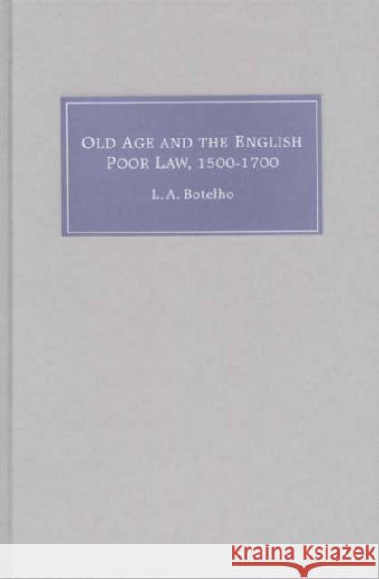 Old Age and the English Poor Law, 1500-1700 L. a. Botelho L. A. Botelho 9781843830948 Boydell Press