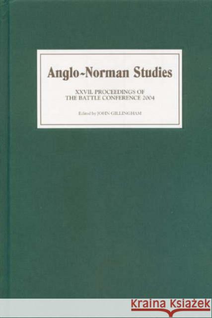 Anglo-Norman Studies XXVII: Proceedings of the Battle Conference 2004 John Gillingham 9781843831327 Boydell Press