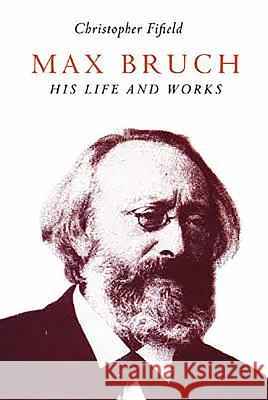 Max Bruch: His Life and Works Christopher Fifield 9781843831365