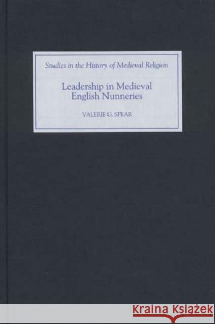 Leadership in Medieval English Nunneries Valerie G. Spear 9781843831501 Boydell Press