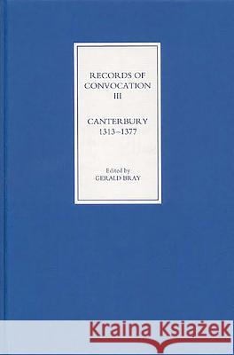 Records of Convocation III: Canterbury, 1313-1377 Gerald Bray 9781843831785