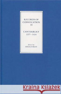 Records of Convocation IV: Canterbury, 1377-1414 Gerald Bray 9781843831792 Boydell Press