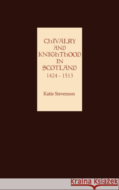 Chivalry and Knighthood in Scotland, 1424-1513 Katie Stevenson 9781843831921