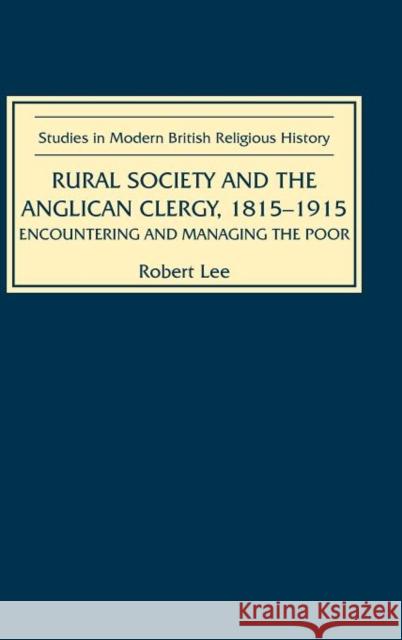 Rural Society and the Anglican Clergy, 1815-1914: Encountering and Managing the Poor Robert Lee 9781843832027 Boydell Press