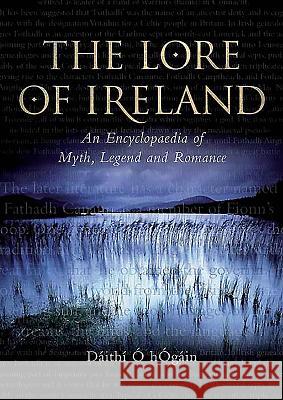 The Lore of Ireland: An Encyclopaedia of Myth, Legend and Romance Hogáin, Dáithí O. 9781843832157 Boydell Press