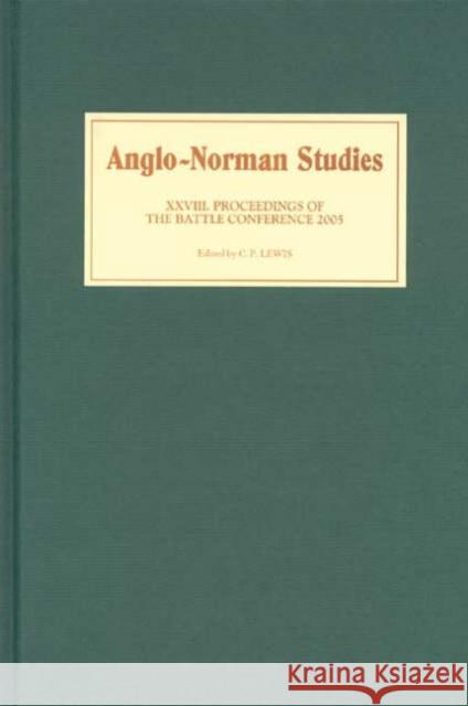 Anglo-Norman Studies XXVIII: Proceedings of the Battle Conference 2005 C. P. Lewis 9781843832171 Boydell Press