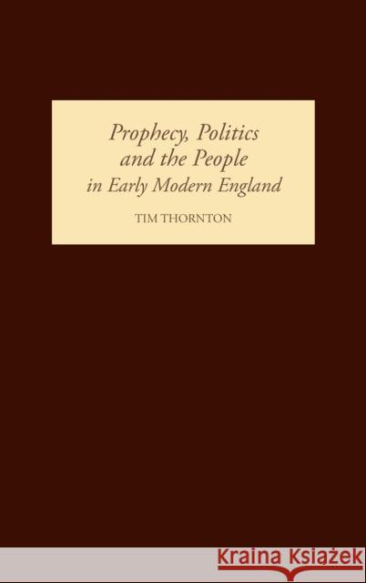 Prophecy, Politics and the People in Early Modern England Tim Thornton 9781843832591 Boydell Press