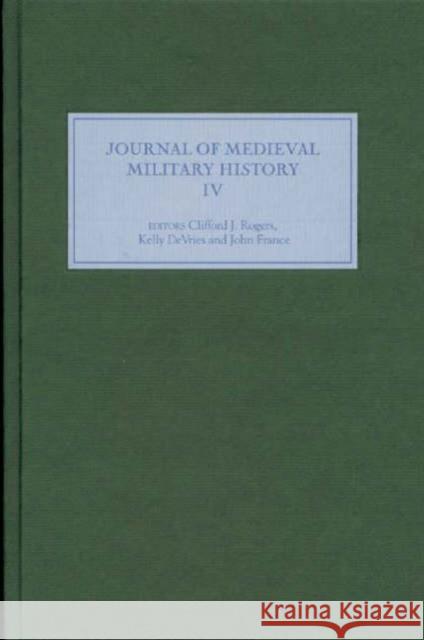 Journal of Medieval Military History: Volume IV Clifford J. Rogers Kelly DeVries John France 9781843832676