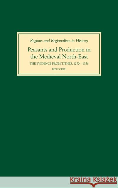 Peasants and Production in the Medieval North-East: The Evidence from Tithes, 1270-1536 Dodds, Ben 9781843832874 Boydell Press