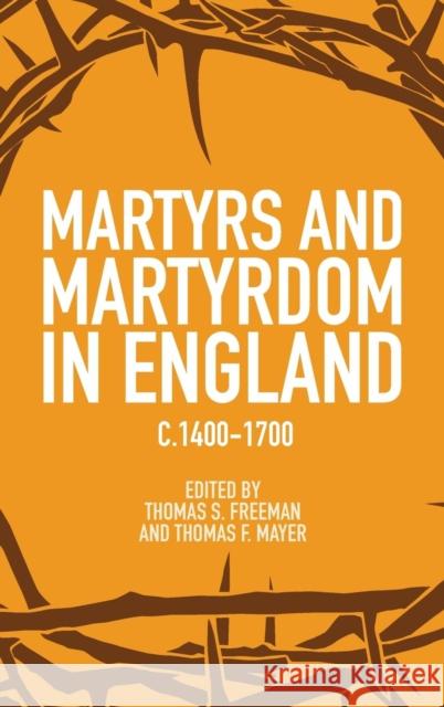 Martyrs and Martyrdom in England, C.1400-1700 Thomas S. Freeman Thomas F. Mayer 9781843832904 Boydell Press
