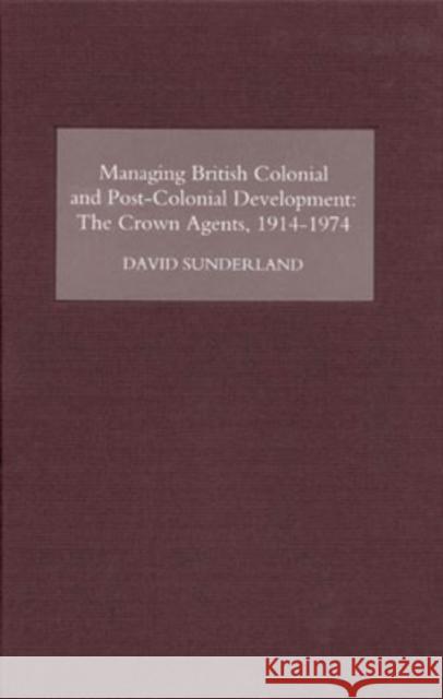 Managing British Colonial and Post-Colonial Development: The Crown Agents, 1914-74 Sunderland, David 9781843833017 Boydell Press