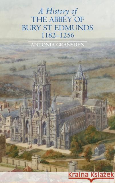 A History of the Abbey of Bury St Edmunds, 1182-1256: Samson of Tottington to Edmund of Walpole Antonia Gransden 9781843833246 Boydell Press