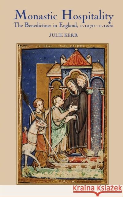 Monastic Hospitality: The Benedictines in England, C.1070-C.1250 Julie Kerr 9781843833260