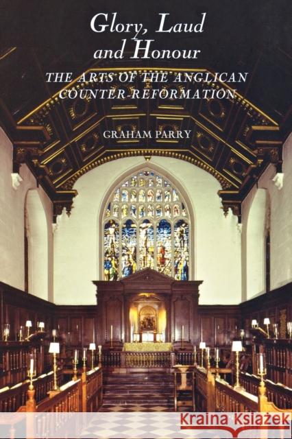 Glory, Laud and Honour: The Arts of the Anglican Counter-Reformation Parry, Graham 9781843833758 Boydell Press