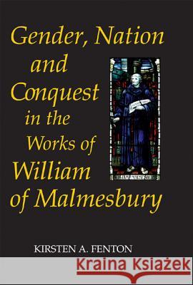Gender, Nation and Conquest in the Works of William of Malmesbury Kirsten A. Fenton 9781843834007 Boydell Press