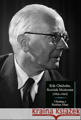 Erik Chisholm, Scottish Modernist 1904-1965: Chasing a Restless Muse John Purser 9781843834601