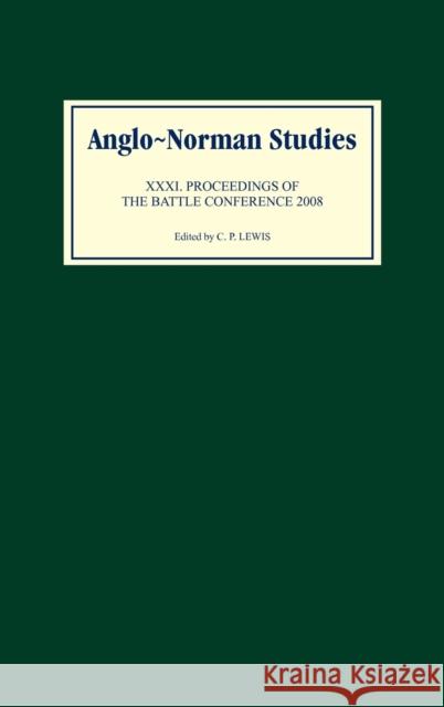 Anglo-Norman Studies XXXI: Proceedings of the Battle Conference 2008 Lewis, C. P. 9781843834731 Boydell Press