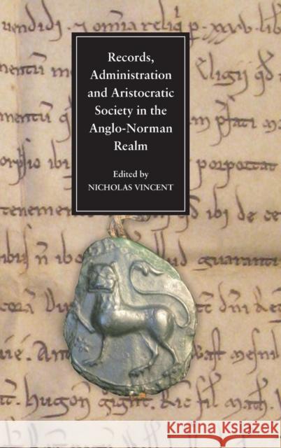 Records, Administration and Aristocratic Society in the Anglo-Norman Realm: Papers Commemorating the 800th Anniversary of King John's Loss of Normandy Vincent, Nicholas 9781843834854