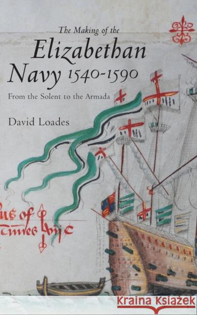 The Making of the Elizabethan Navy 1540-1590: From the Solent to the Armada David Loades 9781843834922
