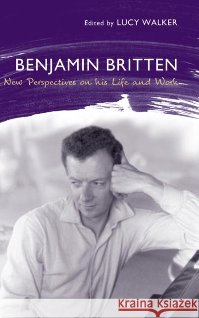 Benjamin Britten: New Perspectives on His Life and Work Lucy Walker 9781843835165 Boydell Press