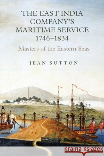 The East India Company's Maritime Service, 1746-1834: Masters of the Eastern Seas Sutton, Jean 9781843835837